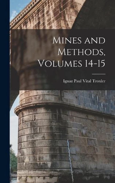 Mines and Methods, Volumes 14-15 by Ignaz Paul Vital Troxler Hardcover Book
