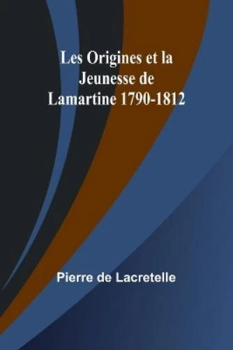 PIERRE DE LACRETELLE Les Origines et la Jeunesse de Lamartine 17901812