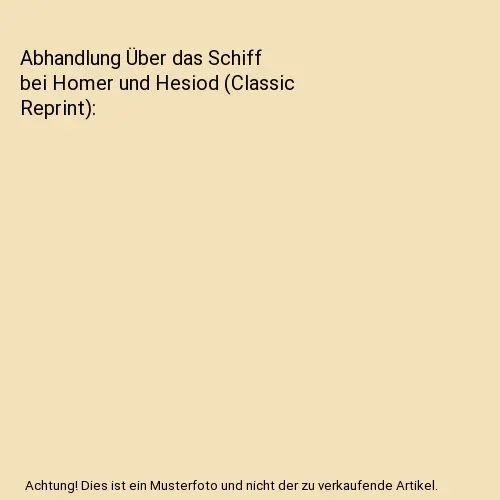 Abhandlung Über das Schiff bei Homer und Hesiod (Classic Reprint), Karl Heinric