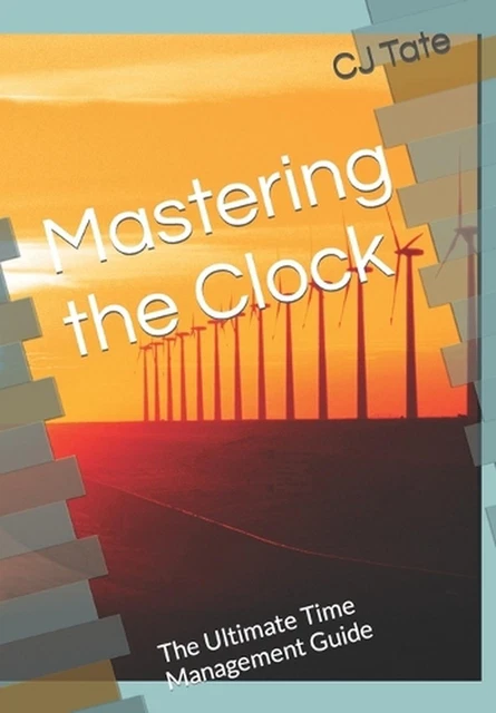 MASTERING THE CLOCK: The Ultimate Time Management Guide by Cj Tate ...