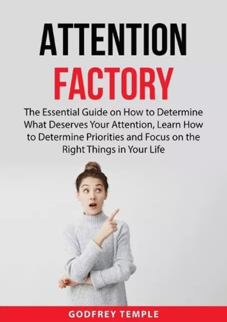 Attention Factory: The Essential Guide on How to Determine What Deserves Your At