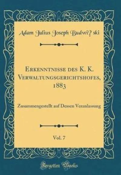 Erkenntnisse des K. K. Verwaltungsgerichtshofes, 1883, Vol. 7: Zusammengestellt
