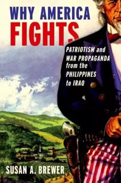 Why America Fights: Patriotism and War Propaganda from the Philippines to Iraq b