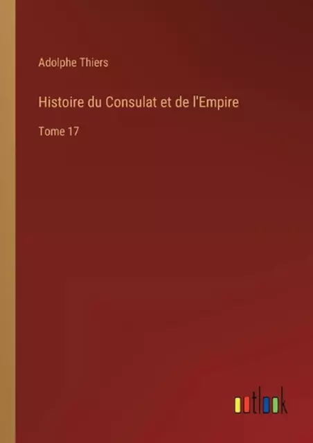 Histoire du Consulat et de l'Empire: Tome 17 by Adolphe Thiers Paperback Book