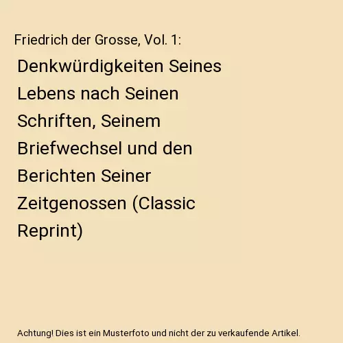 Friedrich der Grosse, Vol. 1: Denkwürdigkeiten Seines Lebens nach Seinen Schrif