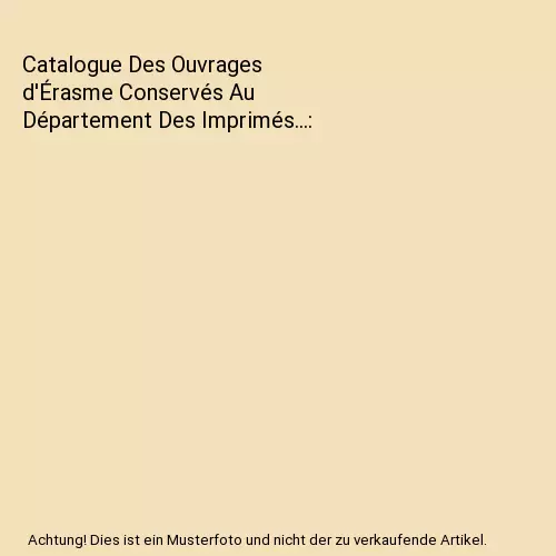 Catalogue Des Ouvrages d'Érasme Conservés Au Département Des Imprimés..., Vi