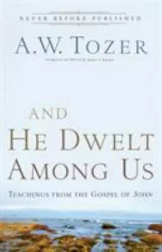 And He Dwelt Among Us: Teachings from the Gospel of John by Tozer, A. W.
