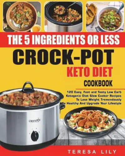The 5-Ingredient or Less Keto Diet Crock Pot Cookbook: 120 Easy, Fast and...
