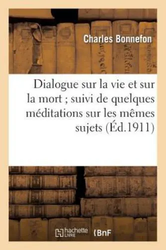 Dialogue Sur la Vie et Sur la Mort; Suivi de Quelques Meditations Sur les...
