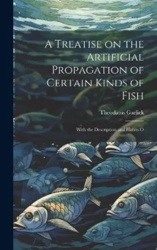 Theodatus Garli A Treatise on the Artificial Propagation of Certain Kind (Relié)