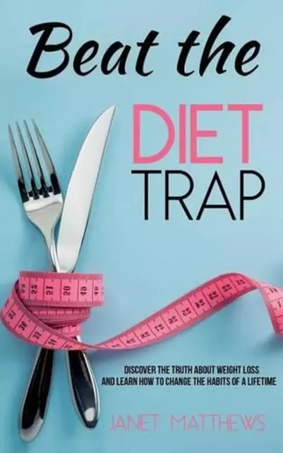 Beat the Diet Trap: Discover the Truth about Weight Loss and Learn How to Change