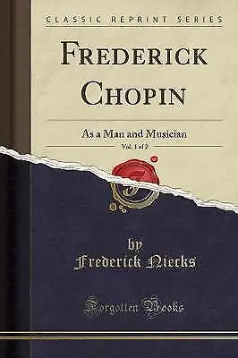 Frederick Chopin, Vol 1 of 2 As a Man and Musician
