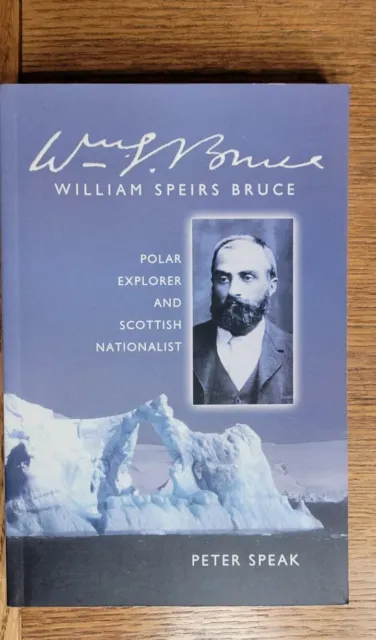 William Speirs Bruce: Polar Explorer and Scottish Nationalist  by Peter Speak