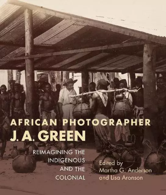 African Photographer J. A. Green: Reimagining the Indigenous and the Colonial by