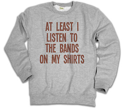 Listen To The Bands On My Shirts Unisex Sweatshirt CLEARANCE Gift Sale Sweater
