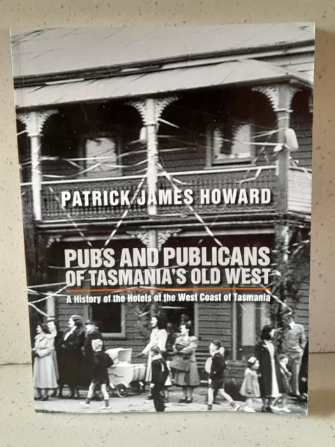 Pubs and Publicans of Tasmania's Old West by Patrick Howard 2017 Tasmanian Book