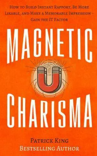 Magnetic Charisma: How to Build Instant Rapport, Be More Likable, and Make a Me