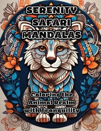 SERENITY SAFARI MANDALAS: Coloring the Animal Realm with Tranquility by