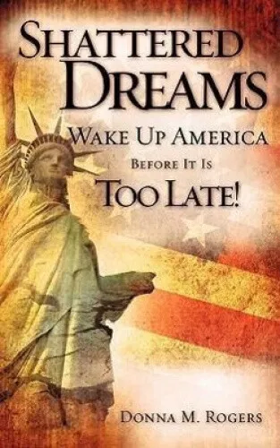 Shattered Dreams - Wake Up America Before It Is Too Late! by Rogers, Donna M.