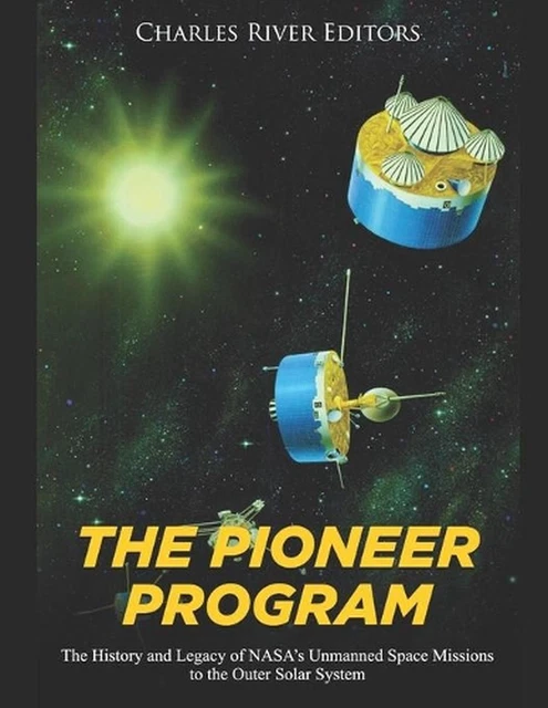 THE PIONEER PROGRAM: The History and Legacy of NASA's Unmanned Space ...