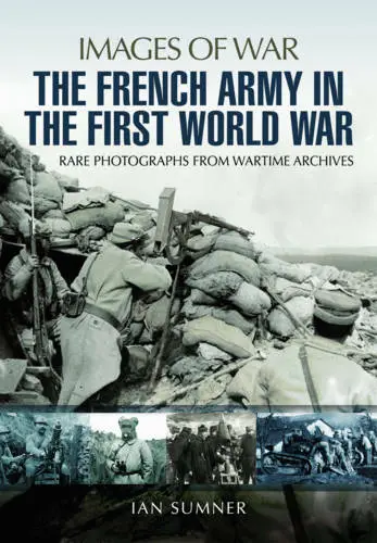 The French Army in the First World War: Rare Photographs from Wartime Archives (
