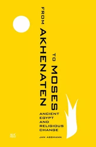 From Akhenaten to Moses: Ancient Egypt and Religious Change by Jan Assmann: New