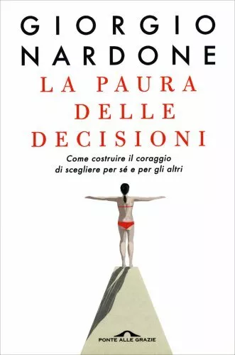 Libro La Paura Delle Decisioni - Il Coraggio Di Scegliere Per Sé Giorgio Nardone