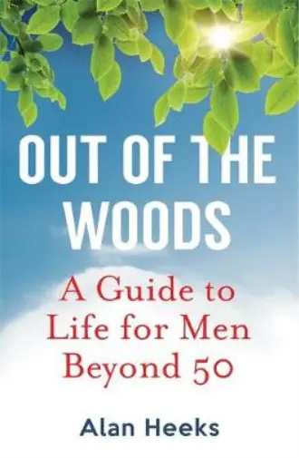 Out Of The Woods: A Guide to Life for Men Beyond 50, Heeks, Alan, Used; Good Boo