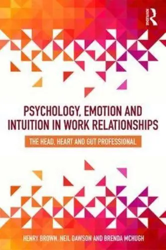 Psychology, Emotion and Intuition in Work Relationships by Henry Brown, Neil ...