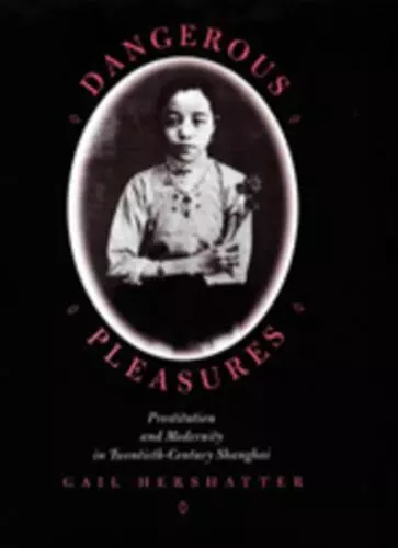 Dangerous Pleasures: Prostitution and Modernity in Twentieth-Century Shanghai (