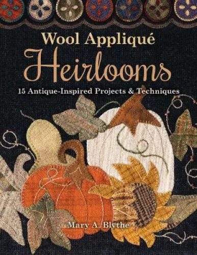 Wool Appliqué Heirlooms: 15 Antique-Inspired Projects & Techniques