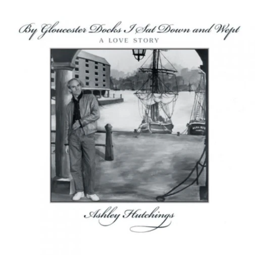 ashley-hutchings-all-st-by-gloucester-docks-i-sat-down-and-wept-a-love