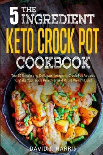 The 5-Ingredient Keto Crock Pot Cookbook: Top 60 Simple and Delicious...