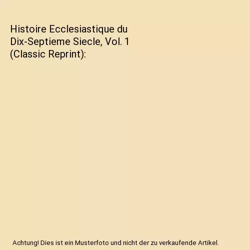 Histoire Ecclesiastique du Dix-Septieme Siecle, Vol. 1 (Classic Reprint), Louis