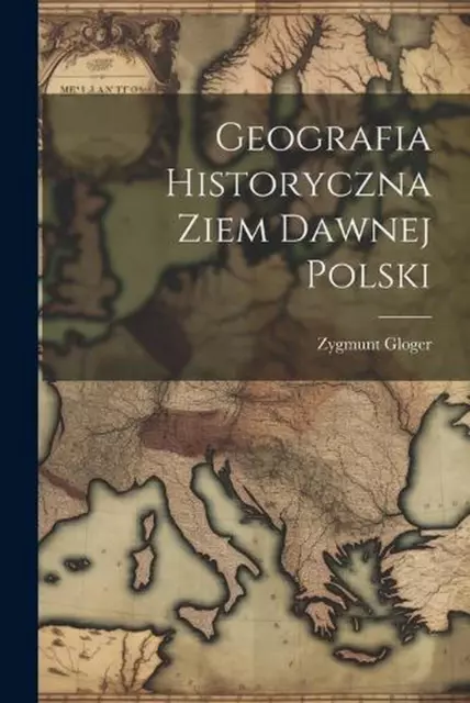 Geografia Historyczna Ziem Dawnej Polski by Zygmunt Gloger Paperback Book