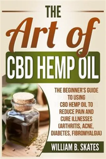 Art of Cbd Hemp Oil : The Beginner's Guide to Using Cbd Hemp Oil to Reduce Pa...