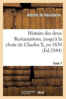 Histoire Des Deux Restaurations, Jusqu'? La Chute de Charles X, En 1830  To...