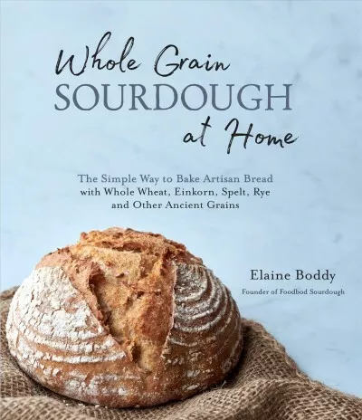 Whole Grain Sourdough at Home : The Simple Way to Bake Artisan Bread With Who...