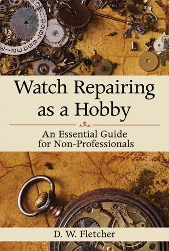 Watch Repairing as a Hobby: An Essential Guide for Non-Professionals by Fletc…