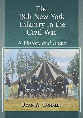 18th New York Infantry in the Civil War A History and Roster 9781476667164