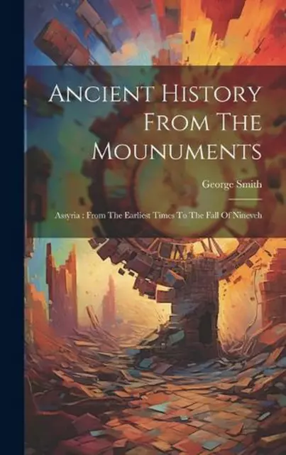 Ancient History From The Mounuments: Assyria: From The Earliest Times To The Fal