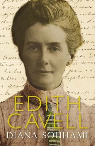 Edith Cavell: Nurse, Martyr, Heroine,Diana Souhami