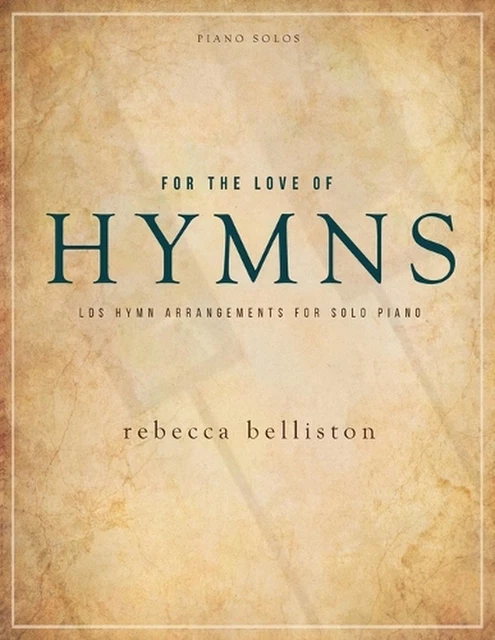 For the Love of Hymns: LDS Hymn Arrangements for Solo Piano by Belliston Rebecca