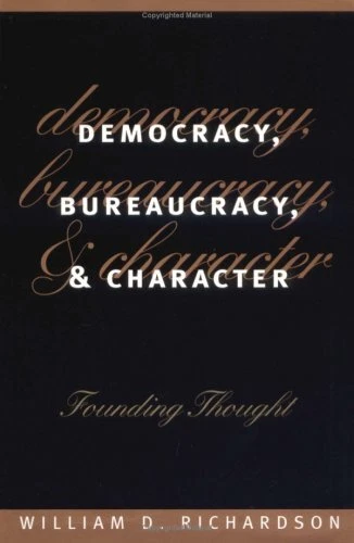DEMOCRACY, BUREAUCRACY, AND CHARACTER: FOUNDING THOUGHT By William D. Richardson
