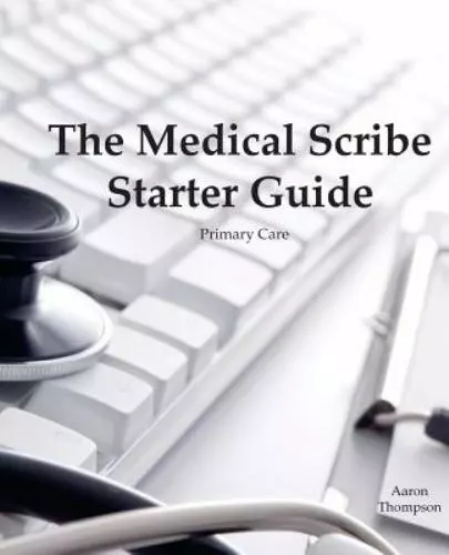 The Medical Scribe Starter Guide : Primary Care by Aaron Thompson (2018,...