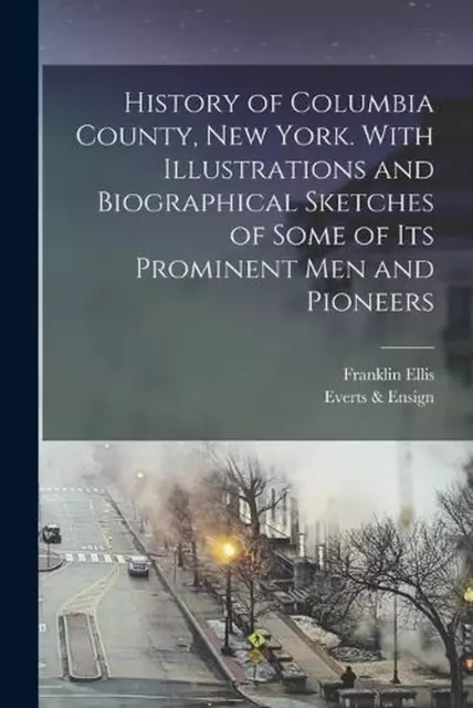 Geschichte von Columbia County, New York. Mit Illustrationen und biografischer Skizze