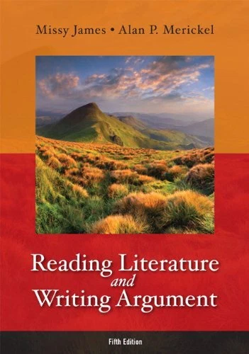 READING LITERATURE AND WRITING ARGUMENT (5TH EDITION) By Missy James & Alan P.