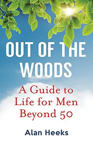 Out Of The Woods: A Guide to Life for Men Beyond 50 by Alan Heeks Book The Cheap