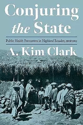 Conjuring the State, A. Kim Clark,  Hardback