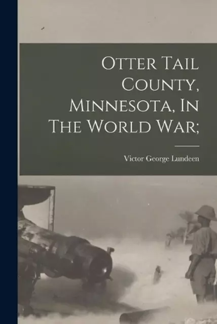 Otter Tail County, Minnesota, In The World War; by Victor George 1898- [From Old